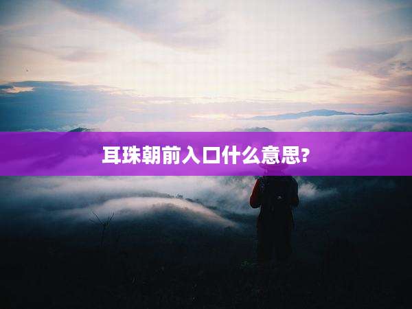 耳珠朝前入口什么意思?