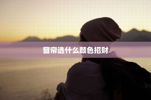 窗帘选什么颜色招财