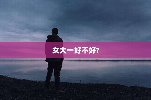 女大一好不好?