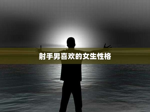 射手男喜欢的女生性格