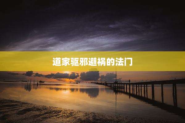 道家驱邪避祸的法门
