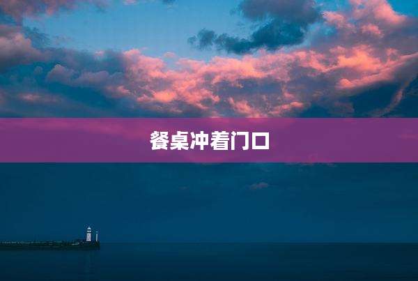 餐桌冲着门口