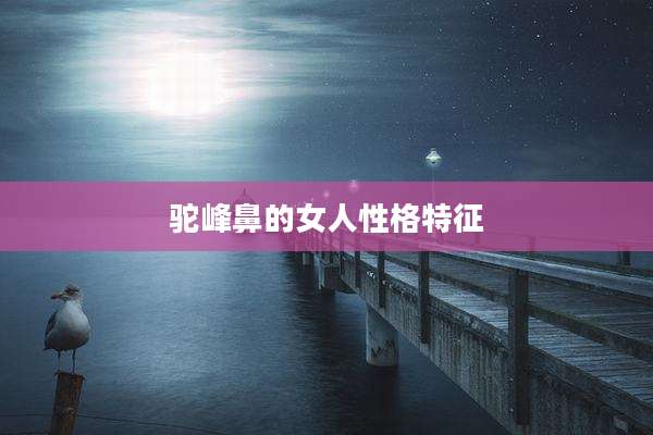 驼峰鼻的女人性格特征