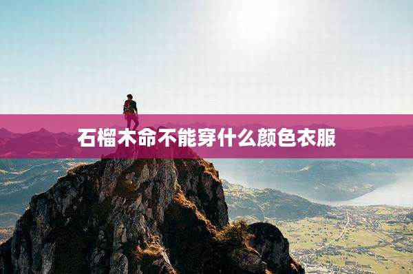 石榴木命不能穿什么颜色衣服