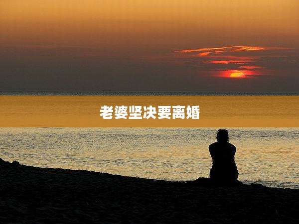 老婆坚决要离婚