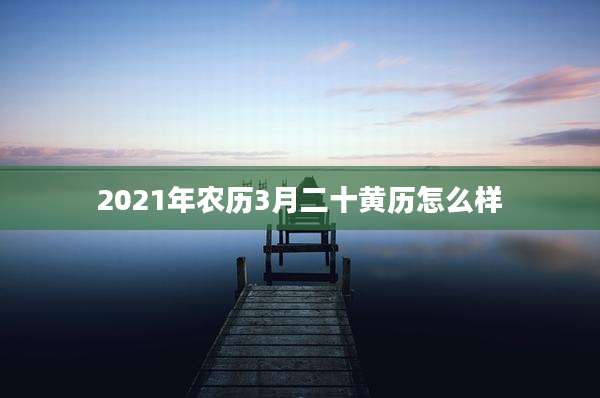 2021年农历3月二十黄历怎么样