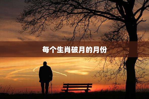 每个生肖破月的月份