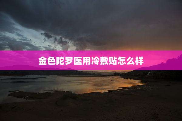 金色陀罗医用冷敷贴怎么样