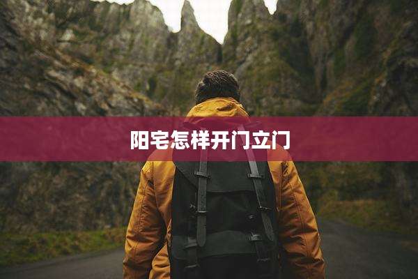 阳宅怎样开门立门