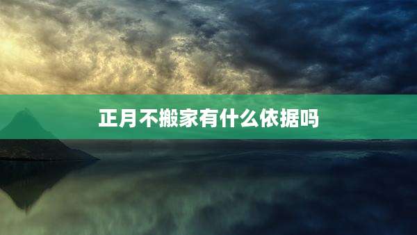 正月不搬家有什么依据吗