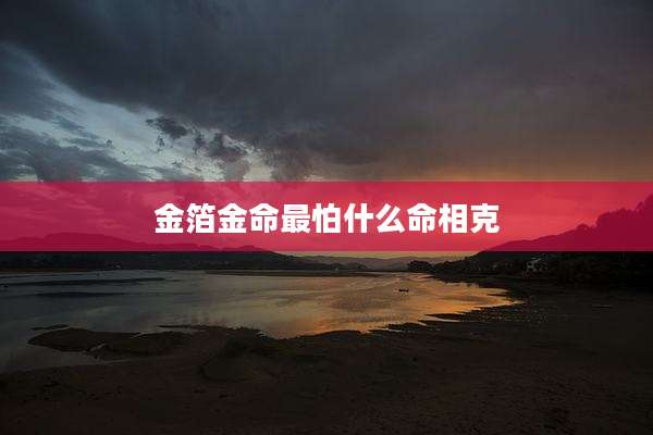金箔金命最怕什么命相克