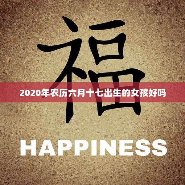 2020年农历六月十七出生的女孩好吗