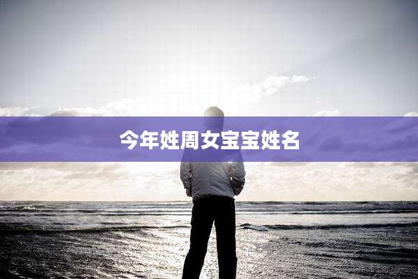 今年姓周女宝宝姓名