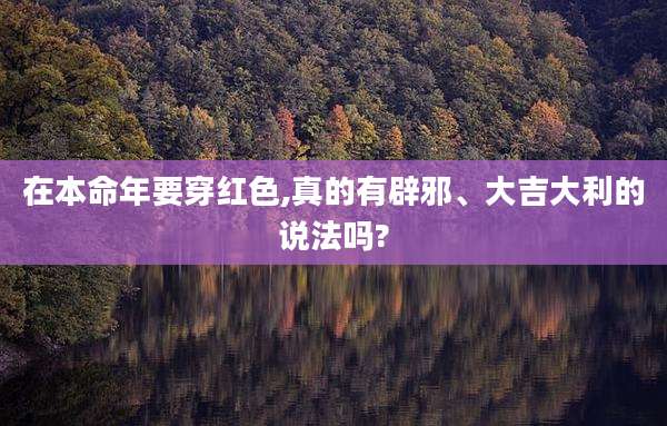 在本命年要穿红色,真的有辟邪、大吉大利的说法吗?