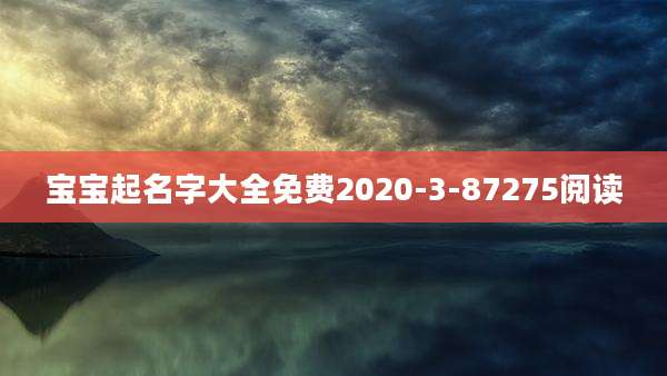 宝宝起名字大全免费2020-3-87275阅读