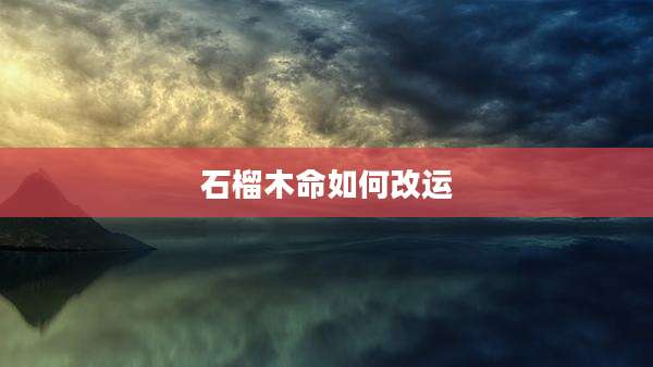 石榴木命如何改运