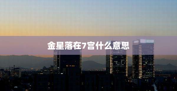 金星落在7宫什么意思