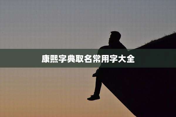 康熙字典取名常用字大全