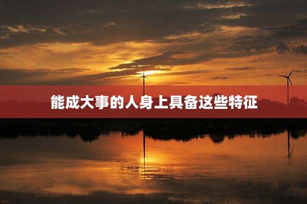 能成大事的人身上具备这些特征