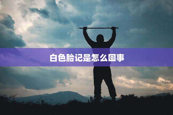 白色胎记是怎么回事
