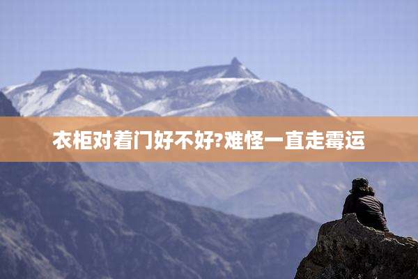 衣柜对着门好不好?难怪一直走霉运