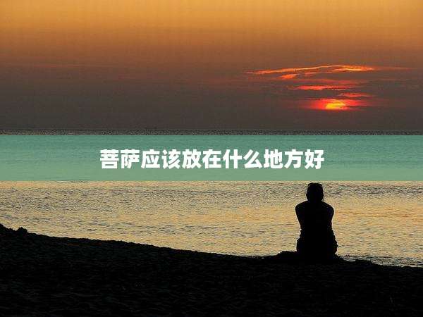菩萨应该放在什么地方好
