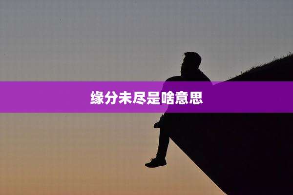 缘分未尽是啥意思