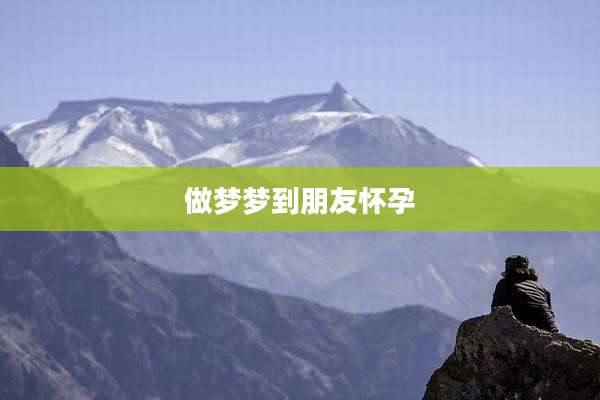 做梦梦到朋友怀孕