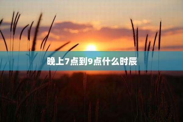 晚上7点到9点什么时辰