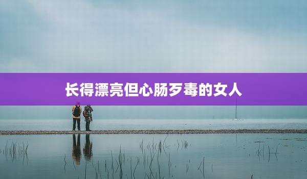 长得漂亮但心肠歹毒的女人