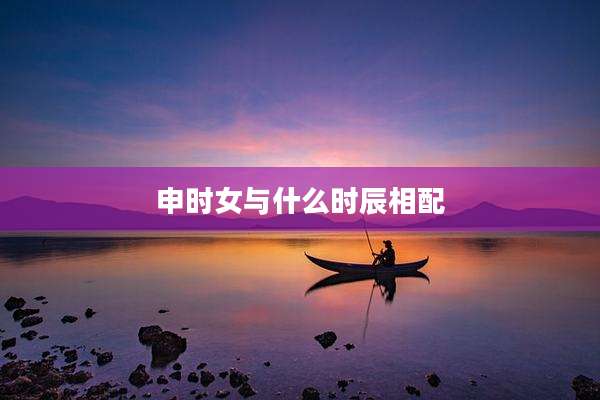 申时女与什么时辰相配