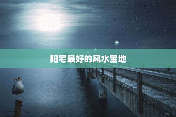 阳宅最好的风水宝地