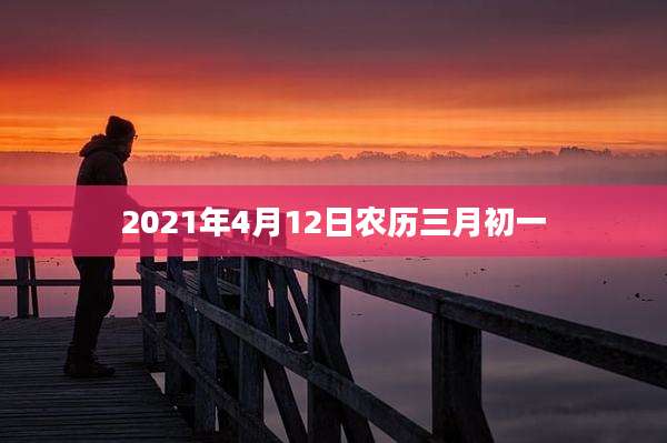 2021年4月12日农历三月初一