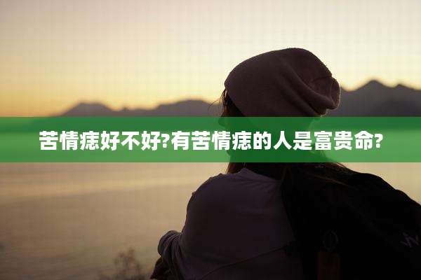苦情痣好不好?有苦情痣的人是富贵命?