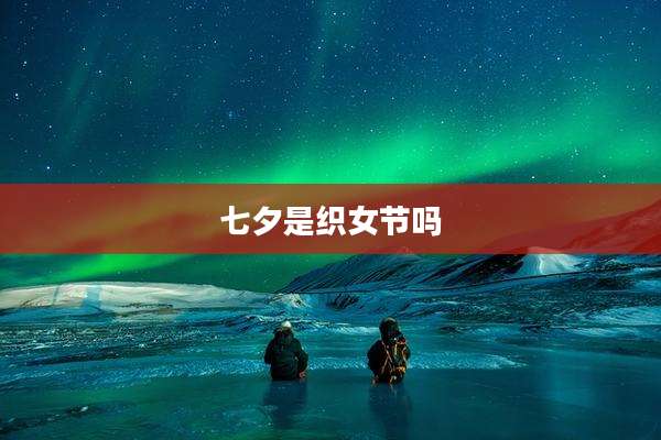 七夕是织女节吗