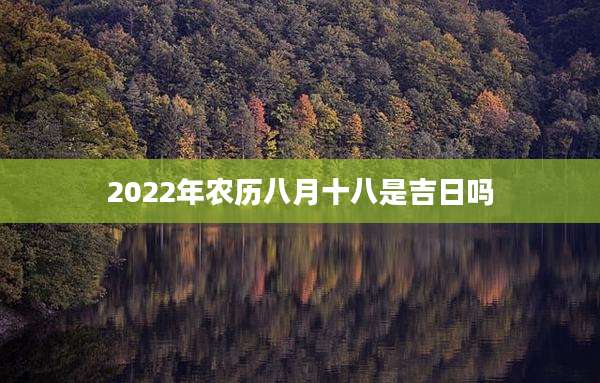 2022年农历八月十八是吉日吗