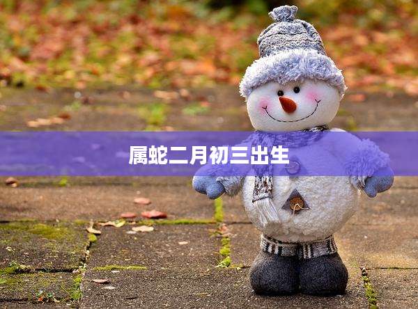 属蛇二月初三出生