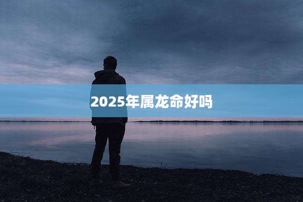 2025年属龙命好吗