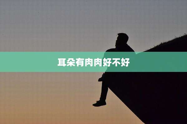 耳朵有肉肉好不好