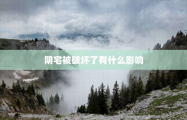 阴宅被破坏了有什么影响