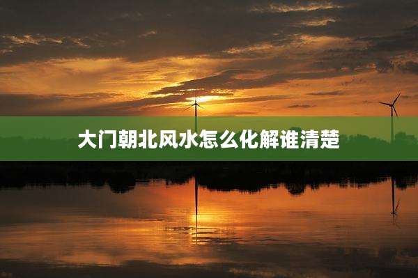 大门朝北风水怎么化解谁清楚