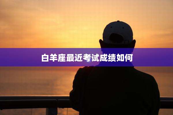白羊座最近考试成绩如何