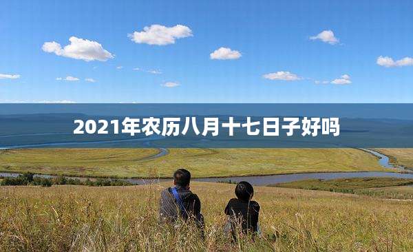 2021年农历八月十七日子好吗