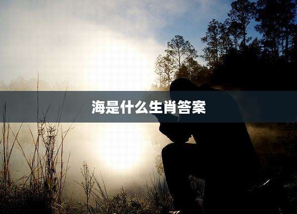 海是什么生肖答案