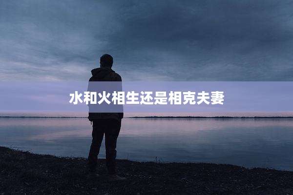 水和火相生还是相克夫妻