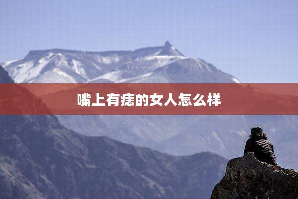 嘴上有痣的女人怎么样