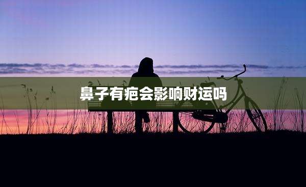 鼻子有疤会影响财运吗