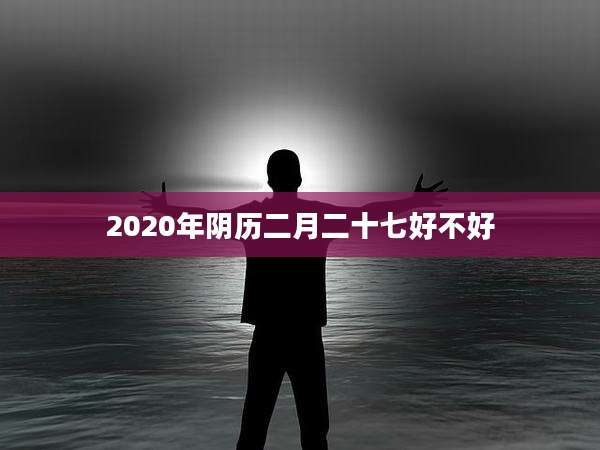 2020年阴历二月二十七好不好