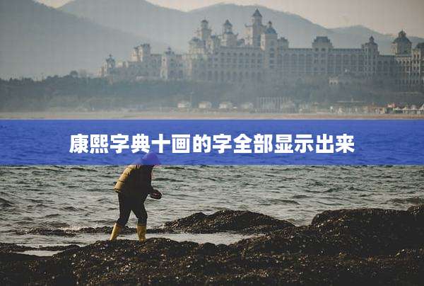 康熙字典十画的字全部显示出来