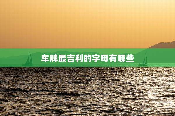 车牌最吉利的字母有哪些